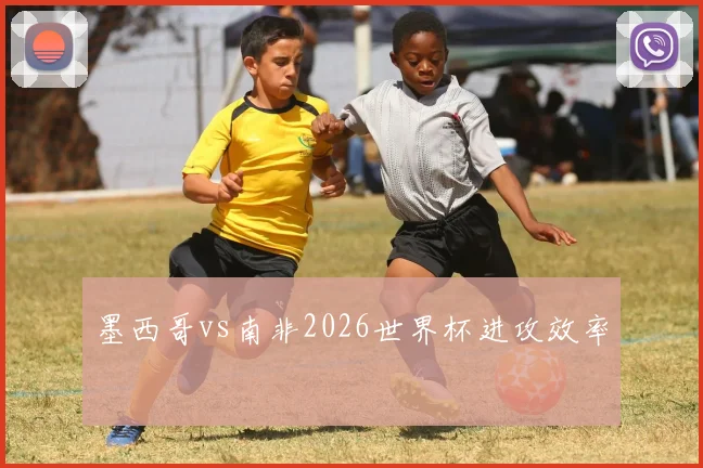 墨西哥vs南非2026世界杯进攻效率