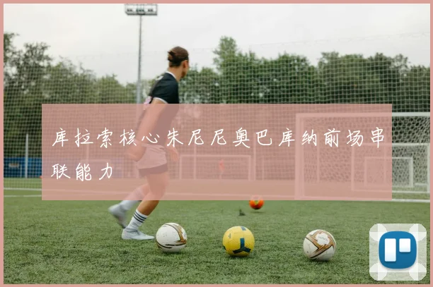 库拉索核心朱尼尼奥巴库纳前场串联能力