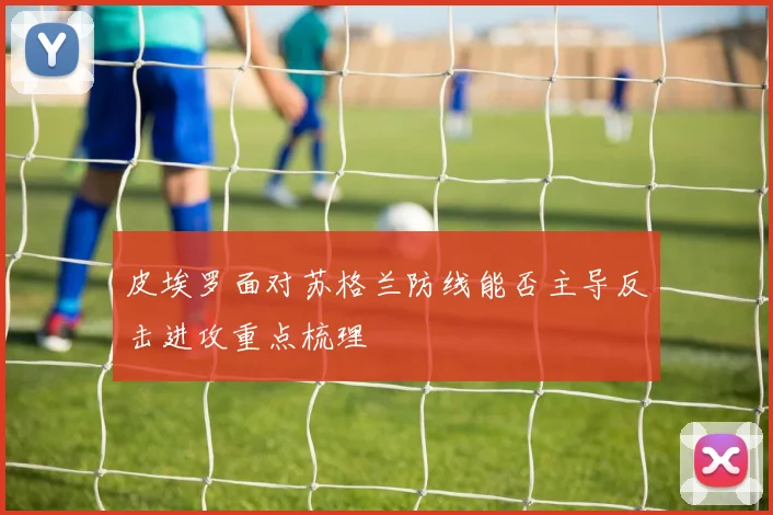 皮埃罗面对苏格兰防线能否主导反击进攻重点梳理