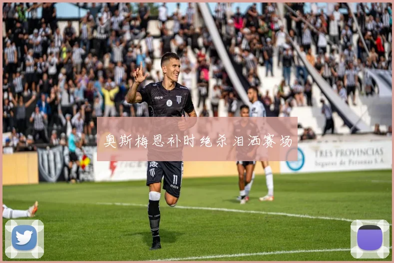 奥斯梅恩补时绝杀泪洒赛场