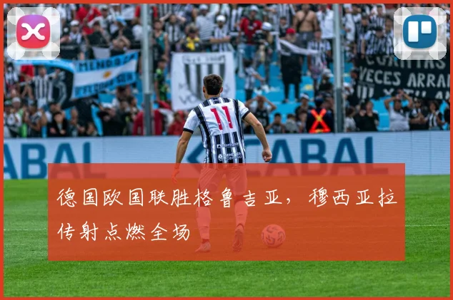 德国欧国联胜格鲁吉亚,穆西亚拉传射点燃全场