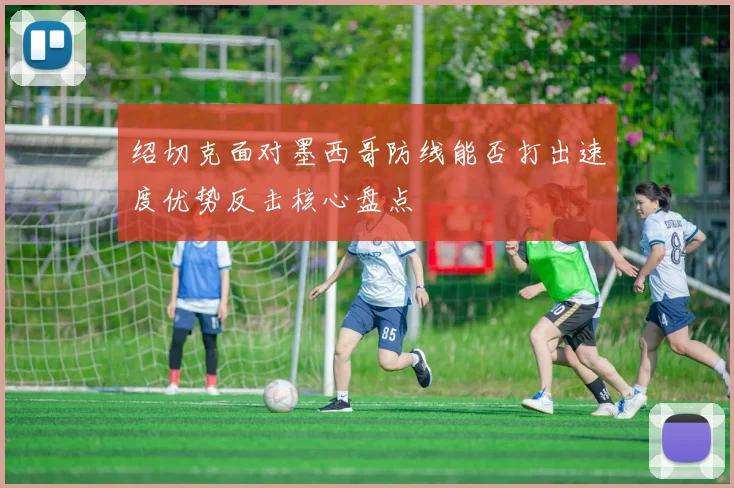 绍切克面对墨西哥防线能否打出速度优势反击核心盘点