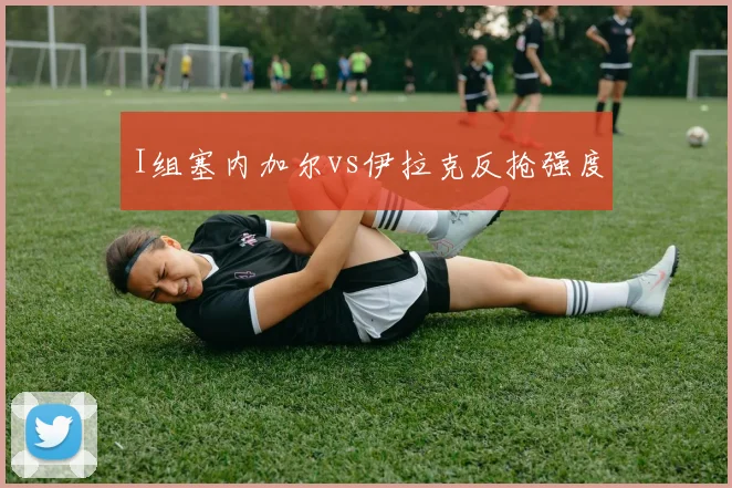 I组塞内加尔vs伊拉克反抢强度