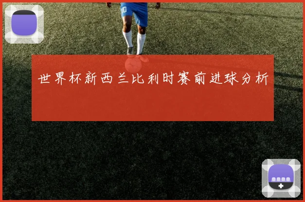 世界杯新西兰比利时赛前进球分析