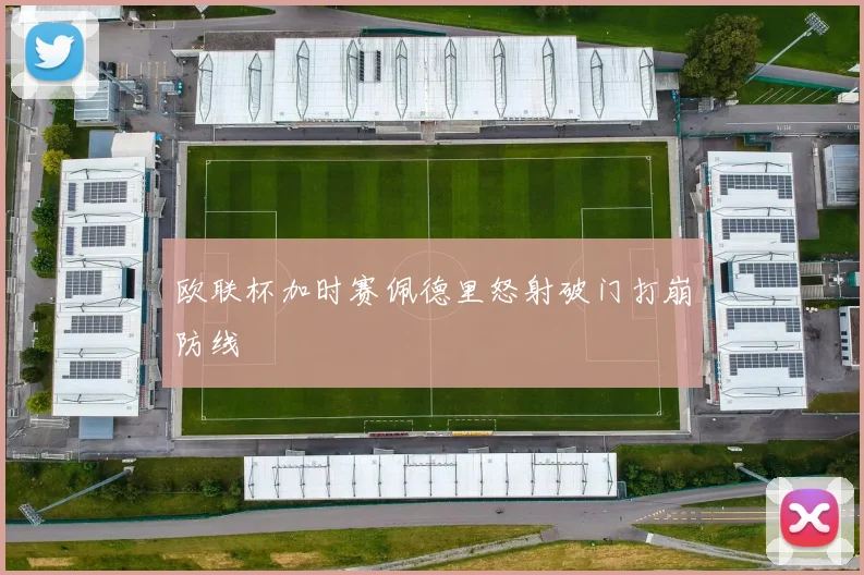 欧联杯加时赛佩德里怒射破门打崩防线