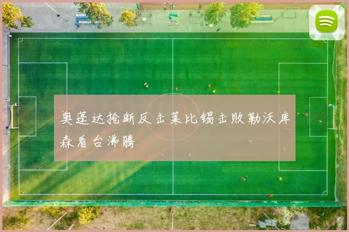 奥蓬达抢断反击莱比锡击败勒沃库森看台沸腾