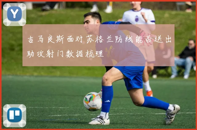 吉马良斯面对苏格兰防线能否送出助攻射门数据梳理