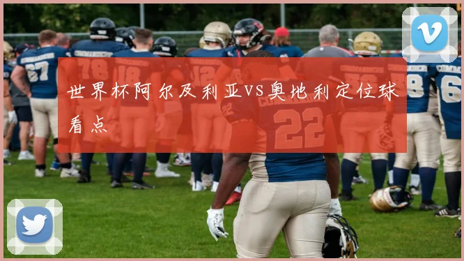 世界杯阿尔及利亚vs奥地利定位球看点