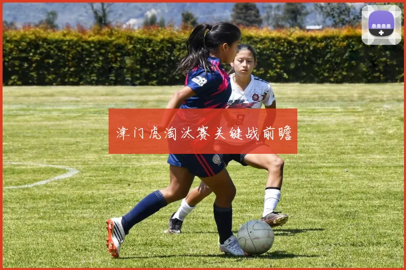 津门虎淘汰赛关键战前瞻