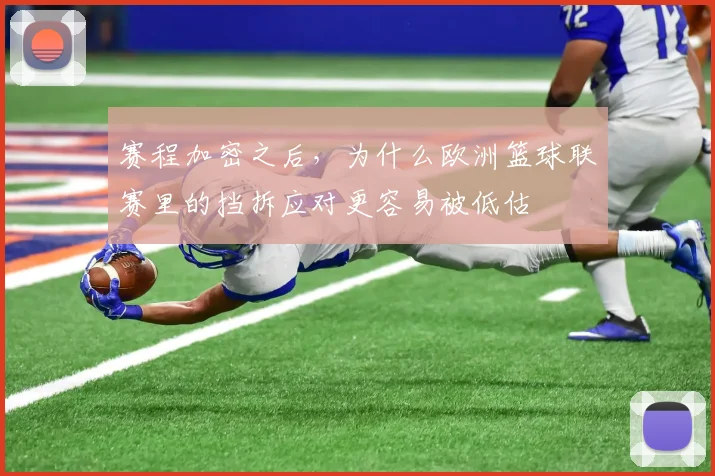 赛程加密之后,为什么欧洲篮球联赛里的挡拆应对更容易被低估