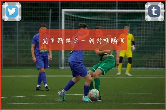 克罗斯绝杀一剑封喉瞬间