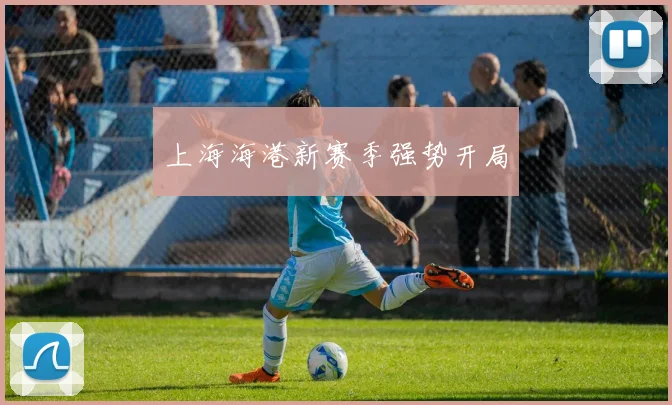 上海海港新赛季强势开局