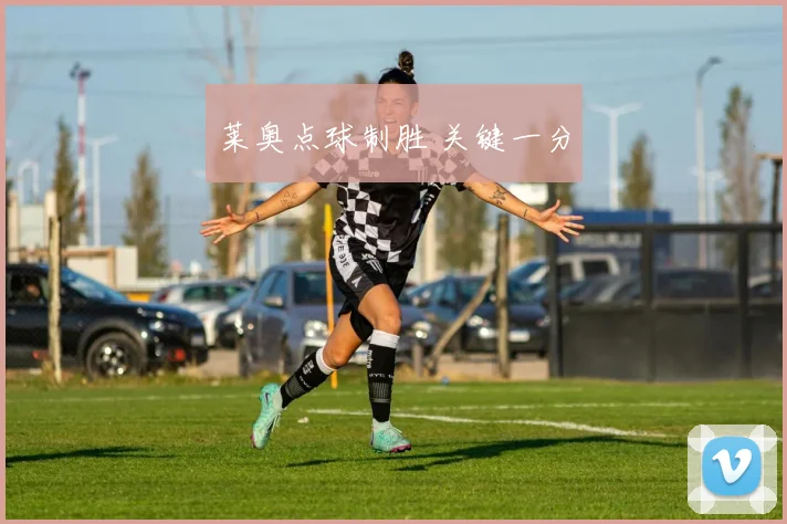 莱奥点球制胜 关键一分