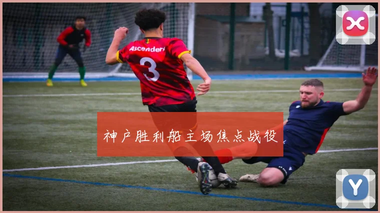 神户胜利船主场焦点战役