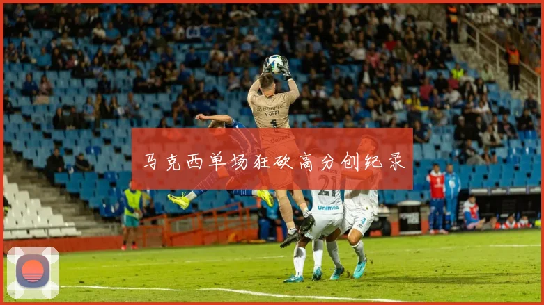 马克西单场狂砍高分创纪录