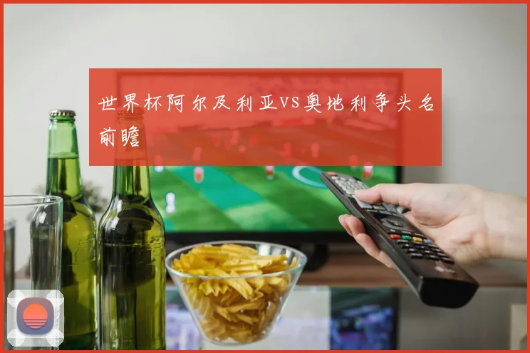 世界杯阿尔及利亚vs奥地利争头名前瞻