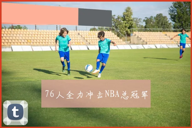 76人全力冲击NBA总冠军