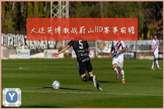 大连英博激战蔚山HD赛事前瞻
