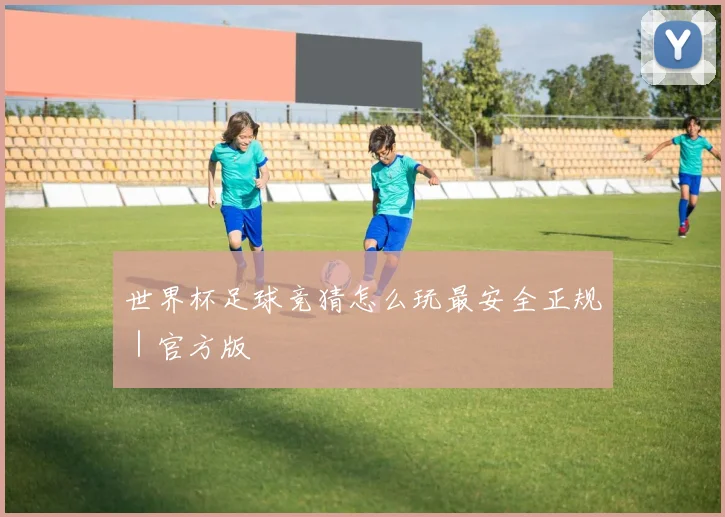 世界杯足球竞猜怎么玩最安全正规｜官方版