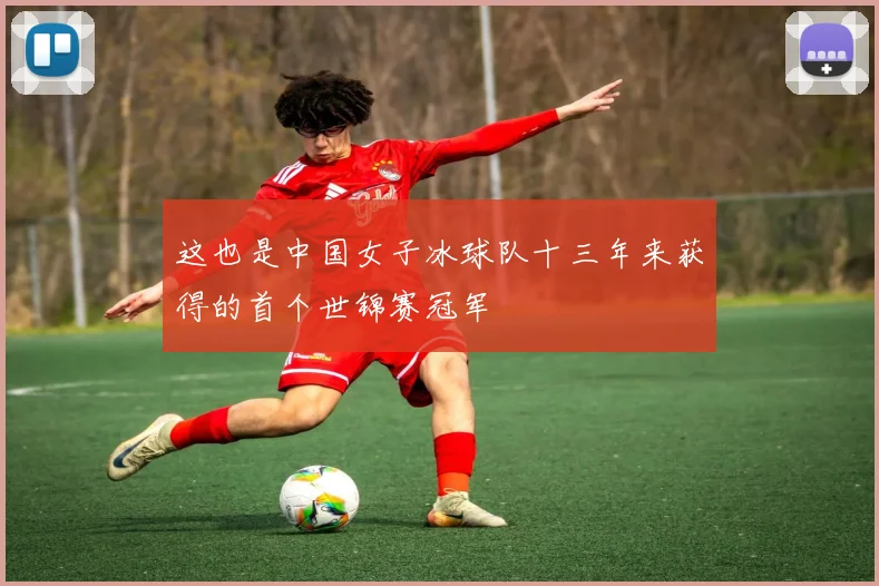 这也是中国女子冰球队十三年来获得的首个世锦赛冠军