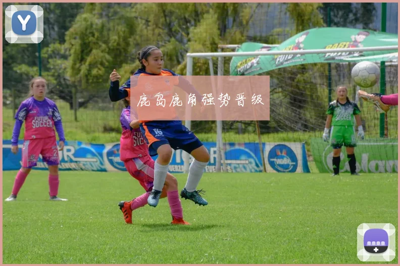 鹿岛鹿角强势晋级