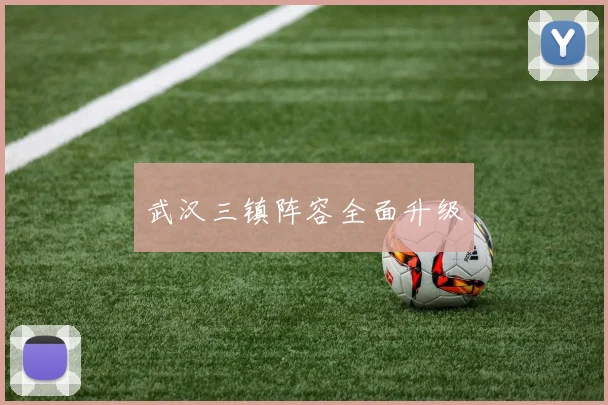 武汉三镇阵容全面升级