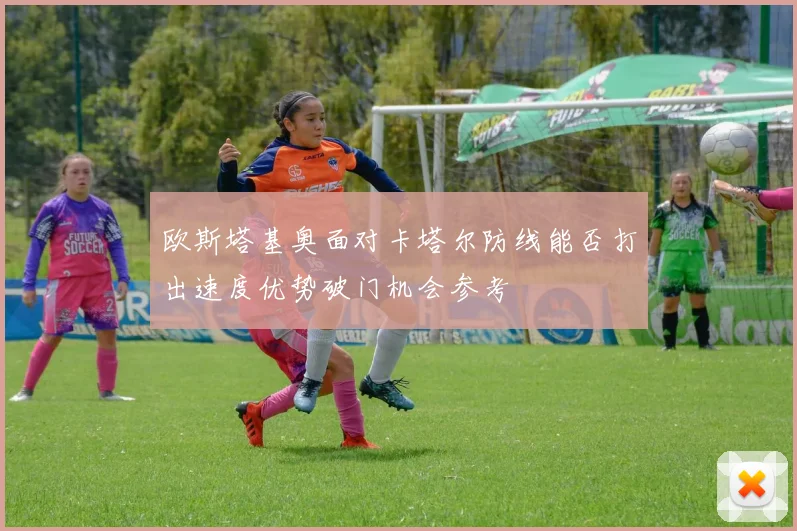 欧斯塔基奥面对卡塔尔防线能否打出速度优势破门机会参考