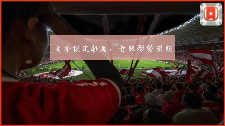 南非锁定胜局，晋级形势明朗