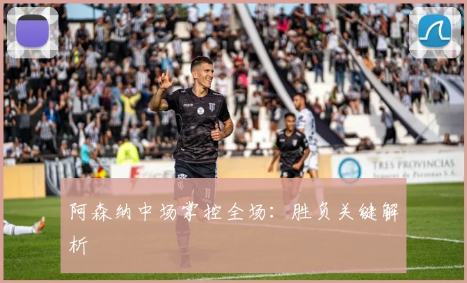 阿森纳中场掌控全场：胜负关键解析