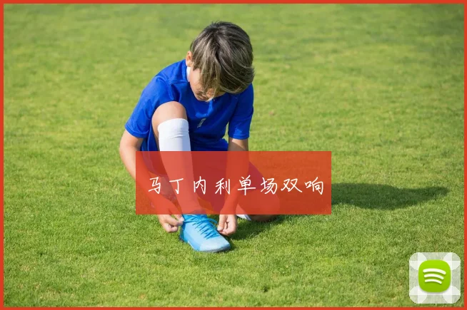 马丁内利单场双响