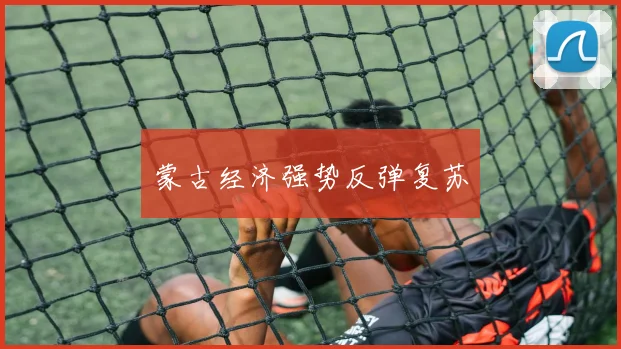蒙古经济强势反弹复苏