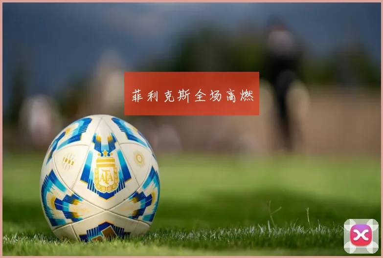 菲利克斯全场高燃