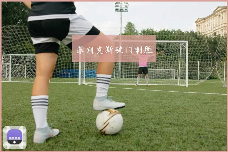 菲利克斯破门制胜