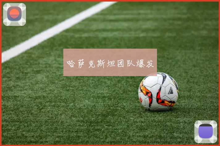 哈萨克斯坦团队爆发