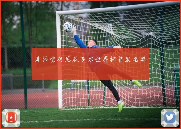 库拉索对厄瓜多尔世界杯首发名单