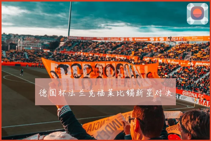 德国杯法兰克福莱比锡新星对决