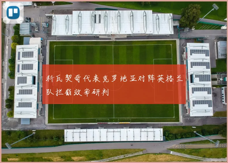 科瓦契奇代表克罗地亚对阵英格兰队拦截效率研判