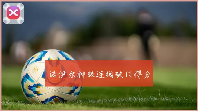 诺伊尔神级连线破门得分