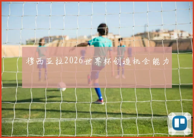穆西亚拉2026世界杯创造机会能力