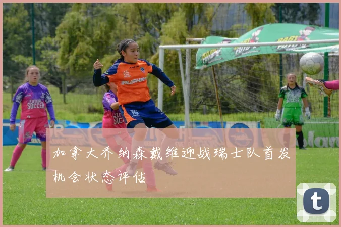 加拿大乔纳森戴维迎战瑞士队首发机会状态评估