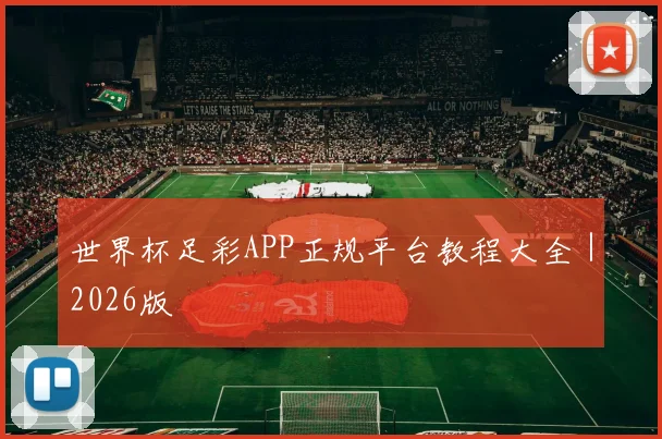 世界杯足彩APP正规平台教程大全｜2026版