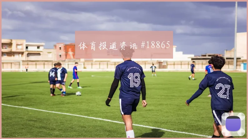 聚焦切尔西欧冠关键战控球节奏变化有望影响前场支点作用