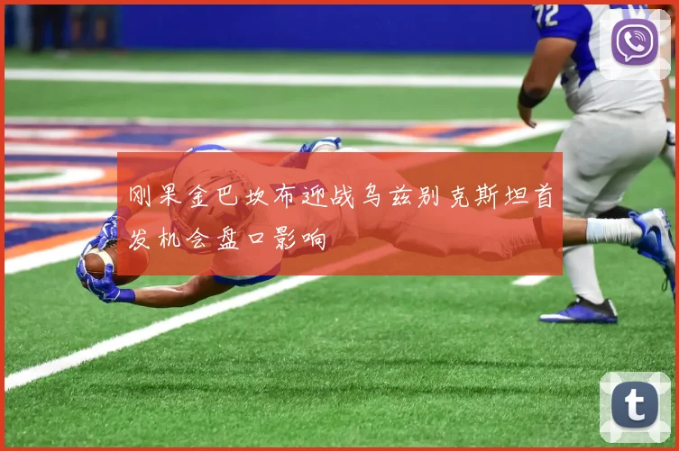 刚果金巴坎布迎战乌兹别克斯坦首发机会盘口影响