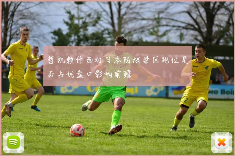 哲凯赖什面对日本防线禁区跑位是否占优盘口影响前瞻