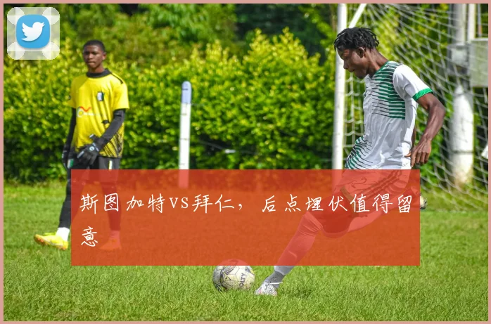 斯图加特vs拜仁，后点埋伏值得留意