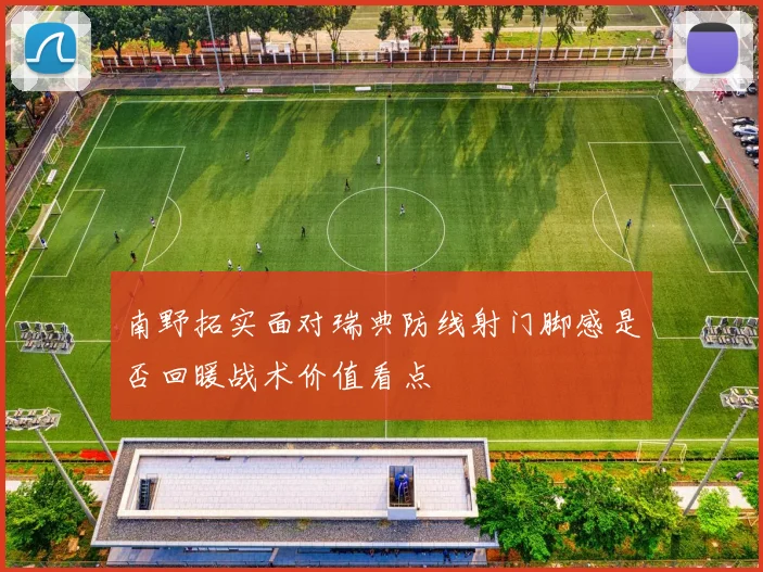 南野拓实面对瑞典防线射门脚感是否回暖战术价值看点