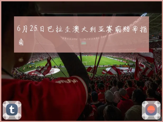 6月25日巴拉圭澳大利亚赛前赔率指南