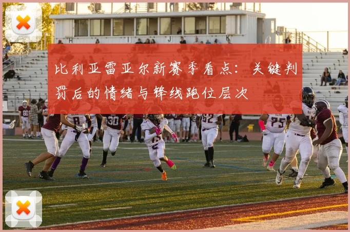 比利亚雷亚尔新赛季看点：关键判罚后的情绪与锋线跑位层次
