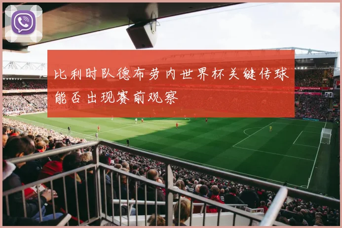 比利时队德布劳内世界杯关键传球能否出现赛前观察