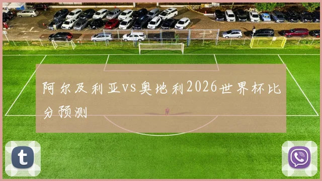 阿尔及利亚vs奥地利2026世界杯比分预测